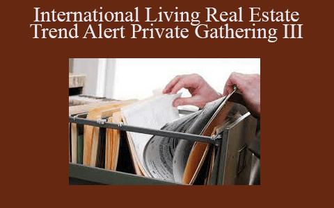 Real Eslate – International Living Real Estate Trend Alert Private Gathering III