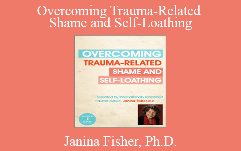 Janina Fisher, Ph.D. – Overcoming Trauma-Related Shame and Self-Loathing