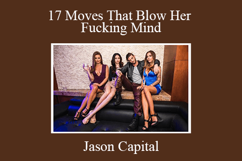 Jason Capital – 17 Moves That Blow Her Fucking Mind