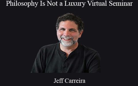 Jeff Carreira – Philosophy Is Not a Luxury Virtual Seminar