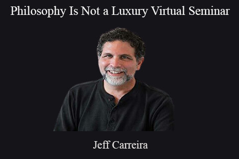 Jeff Carreira – Philosophy Is Not a Luxury Virtual Seminar