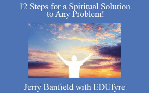 Jerry Banfield with EDUfyre – 12 Steps for a Spiritual Solution to Any Problem!