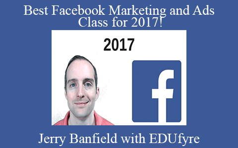 Jerry Banfield with EDUfyre – Best Facebook Marketing and Ads Class for 2017!