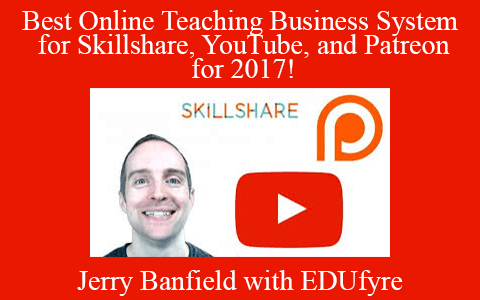 Jerry Banfield with EDUfyre – Best Online Teaching Business System for Skillshare, YouTube, and Patreon for 2017!