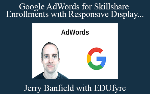 Jerry Banfield with EDUfyre – Google AdWords for Skillshare Enrollments with Responsive Display Network Remarketing Ads!