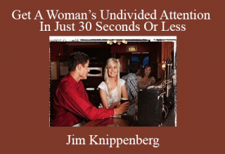 Jim Knippenberg – Get A Woman’s Undivided Attention In Just 30 Seconds Or Less