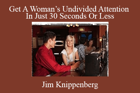 Jim Knippenberg – Get A Woman’s Undivided Attention In Just 30 Seconds Or Less