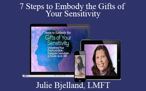 Julie Bjelland, LMFT – 7 Steps to Embody the Gifts of Your Sensitivity