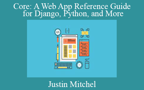 Justin Mitchel – Core: A Web App Reference Guide for Django, Python, and More