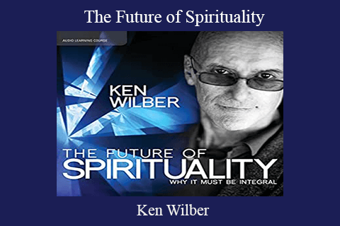 Ken Wilber – The Future of Spirituality