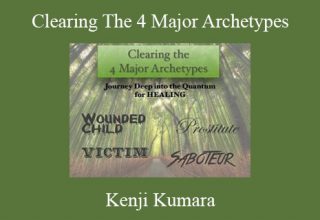 Kenji Kumara – Clearing The 4 Major Archetypes: Wounded Child, Saboteur, Prostitute and Victim