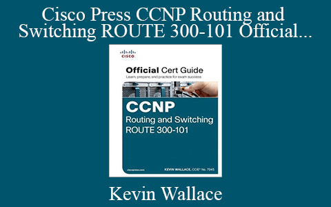 Kevin Wallace – Cisco Press CCNP Routing and Switching ROUTE 300-101 Official Cert Guide (2015)