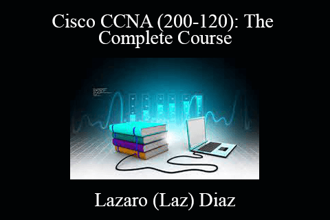 Lazaro (Laz) Diaz – Cisco CCNA (200-120): The Complete Course