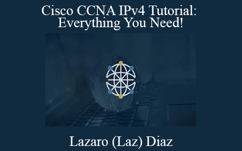 Lazaro (Laz) Diaz – Cisco CCNA IPv4 Tutorial: Everything You Need!