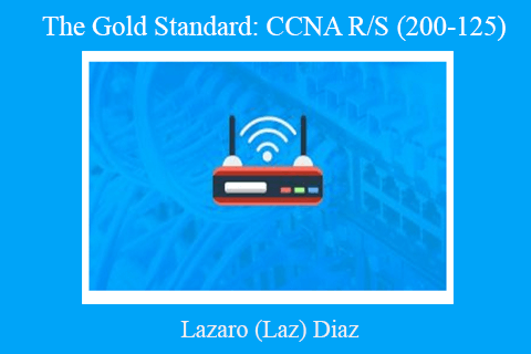 Lazaro (Laz) Diaz – The Gold Standard: CCNA R/S (200-125)