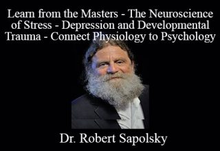 Dr. Robert Sapolsky – Learn from the Masters – The Neuroscience of Stress – Depression and Developmental Trauma – Connect Physiology to Psychology