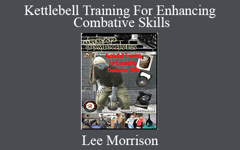 Lee Morrison – Kettlebell Training For Enhancing Combative Skills