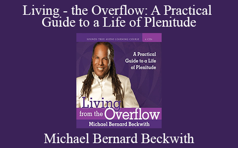 Michael Bernard Beckwith – Living – the Overflow: A Practical Guide to a Life of Plenitude