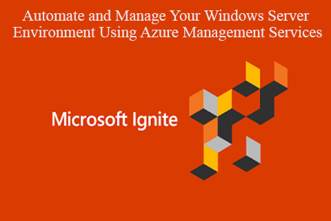 Microsoft Ignite 2019 – Automate and Manage Your Windows Server Environment Using Azure Management Services