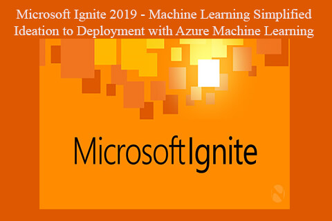 Microsoft Ignite 2019 – Machine Learning Simplified – Ideation to Deployment with Azure Machine Learning