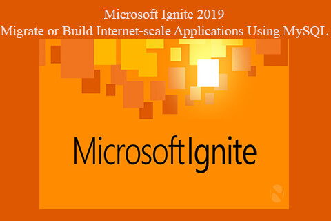 Microsoft Ignite 2019 – Migrate or Build Internet-scale Applications Using MySQL