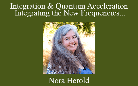 Nora Herold – April 5, 2014 – Integration & Quantum Acceleration Integrating the New Frequencies Channeled Lecture & Workshop