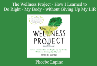 Phoebe Lapine – The Wellness Project – How I Learned to Do Right – My Body – without Giving Up My Life