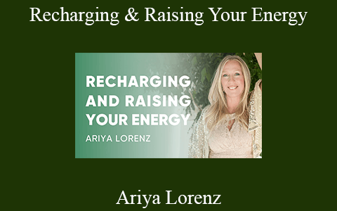 Ariya Lorenz – Recharging & Raising Your Energy