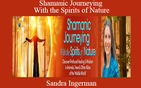 Sandra Ingerman – Shamanic Journeying With the Spirits of Nature