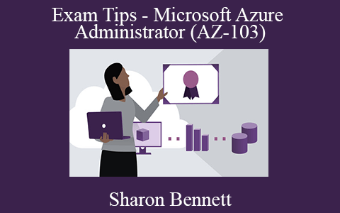 Sharon Bennett – Exam Tips – Microsoft Azure Administrator (AZ-103)