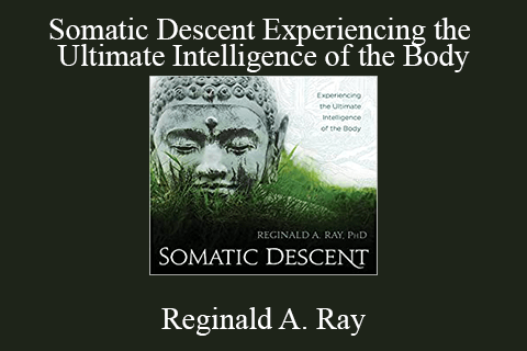 Reginald A. Ray – Somatic Descent Experiencing the Ultimate Intelligence of the Body