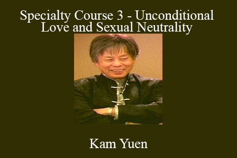 Kam Yuen – Specialty Course 3 – Unconditional Love and Sexual Neutrality