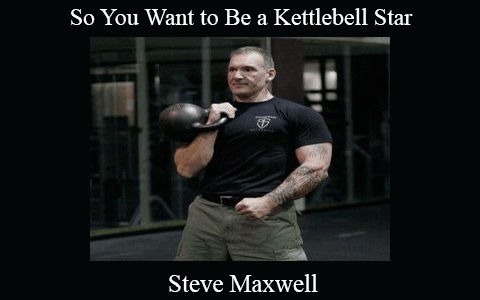 Steve Maxwell – So You Want to Be a Kettlebell Star