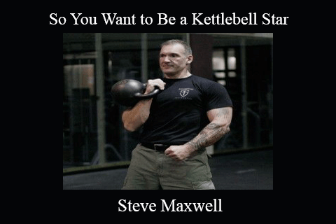 Steve Maxwell – So You Want to Be a Kettlebell Star