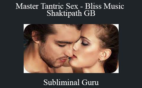 Subliminal Guru – Master Tantric Sex – Bliss Music Shaktipath GB