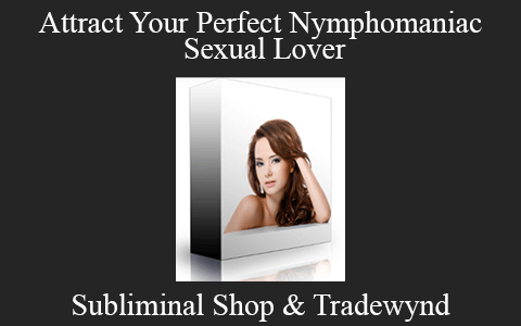 Subliminal Shop & Tradewynd – Attract Your Perfect Nymphomaniac Sexual Lover