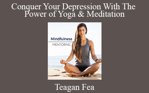 Teagan Fea – Conquer Your Depression With The Power of Yoga & Meditation