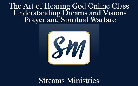 Streams Ministries – The Art of Hearing God Online Class + Understanding Dreams and Visions + Prayer and Spiritual Warfare