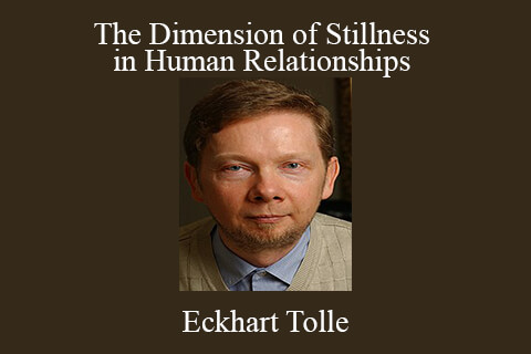 Eckhart Tolle – The Dimension of Stillness in Human Relationships