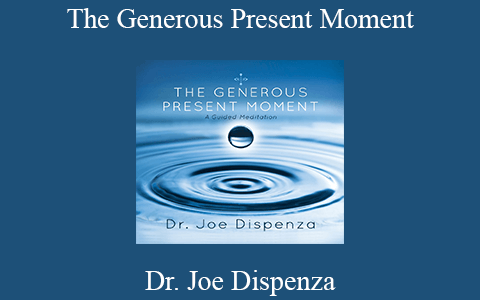 Dr. Joe Dispenza – The Generous Present Moment