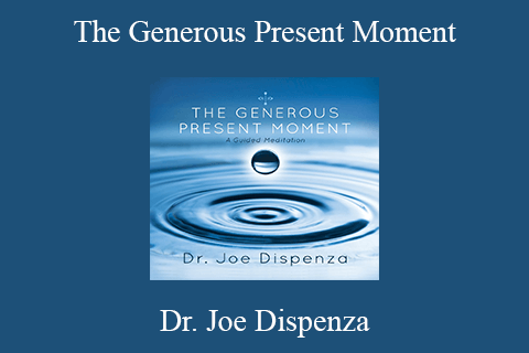 Dr. Joe Dispenza – The Generous Present Moment