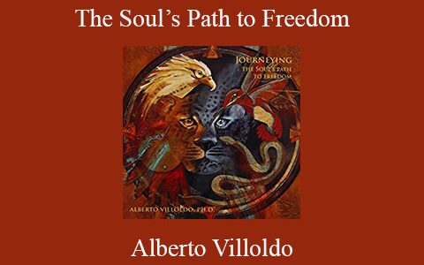 Alberto Villoldo – The Soul’s Path to Freedom