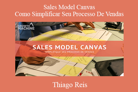 Thiago Reis – Sales Model Canvas – Como Simplificar Seu Processo De Vendas