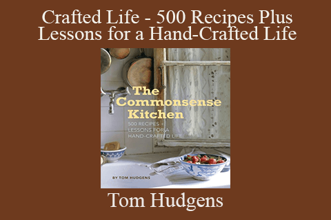 Tom Hudgens – Crafted Life – 500 Recipes Plus Lessons for a Hand-Crafted Life