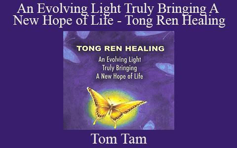 Tom Tam – An Evolving Light Truly Bringing A New Hope of Life – Tong Ren Healing