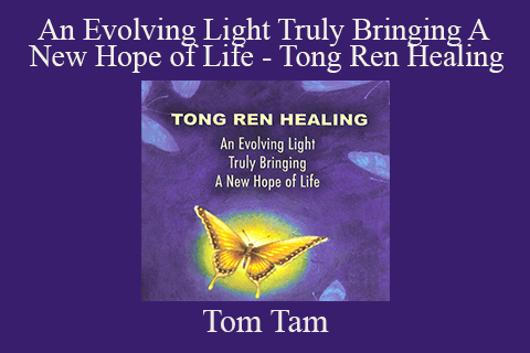 Tom Tam – An Evolving Light Truly Bringing A New Hope of Life – Tong Ren Healing