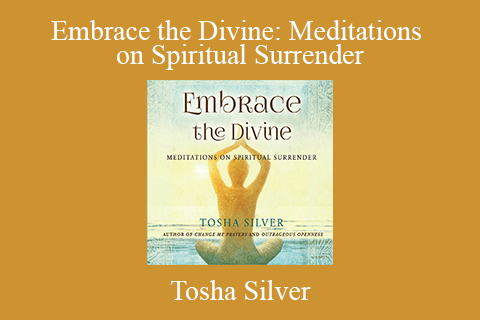 Tosha Silver – Embrace the Divine: Meditations on Spiritual Surrender