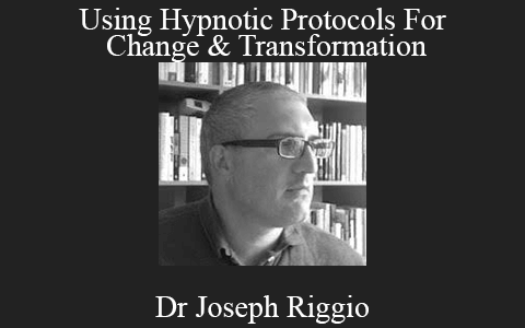 Dr Joseph Riggio – Using Hypnotic Protocols For Change & Transformation