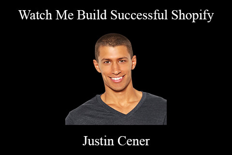 Justin Cener – Watch Me Build Successful Shopify