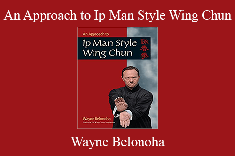 Wayne Belonoha – An Approach to Ip Man Style Wing Chun